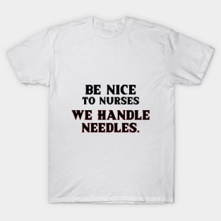 Be Nice to Nurses, We Handle Needles. T-Shirt for nurse,  graduating nurse, doctors, future nurse, endoscopy nurse, cardiac nurse as a gift for a nurse day T-Shirt